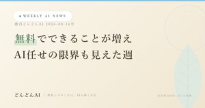 今週のAIニュースまとめ｜無料でできることが増え、AI任せの限界も見えた週【週刊どんどんAI 8/16号】